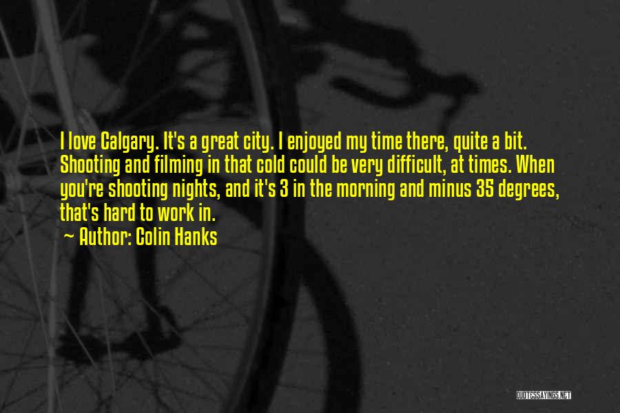 Colin Hanks Quotes: I Love Calgary. It's A Great City. I Enjoyed My Time There, Quite A Bit. Shooting And Filming In That