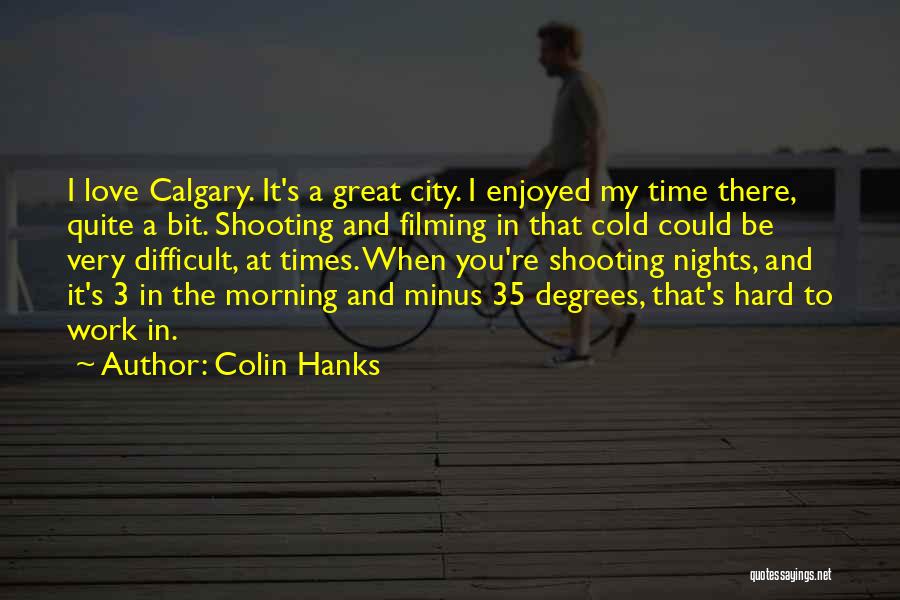 Colin Hanks Quotes: I Love Calgary. It's A Great City. I Enjoyed My Time There, Quite A Bit. Shooting And Filming In That