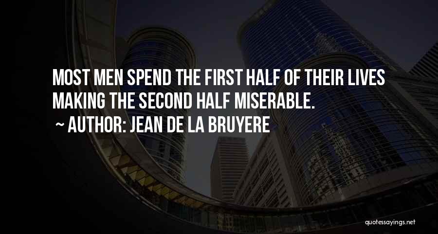 Jean De La Bruyere Quotes: Most Men Spend The First Half Of Their Lives Making The Second Half Miserable.