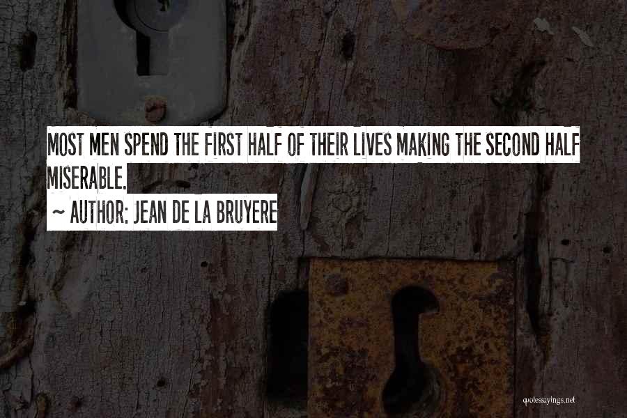 Jean De La Bruyere Quotes: Most Men Spend The First Half Of Their Lives Making The Second Half Miserable.