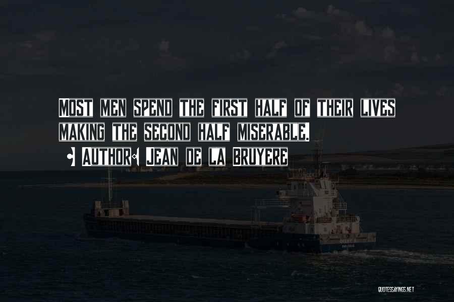 Jean De La Bruyere Quotes: Most Men Spend The First Half Of Their Lives Making The Second Half Miserable.