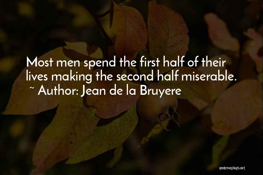 Jean De La Bruyere Quotes: Most Men Spend The First Half Of Their Lives Making The Second Half Miserable.