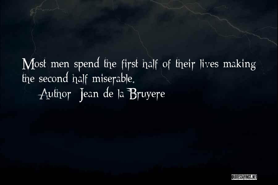 Jean De La Bruyere Quotes: Most Men Spend The First Half Of Their Lives Making The Second Half Miserable.