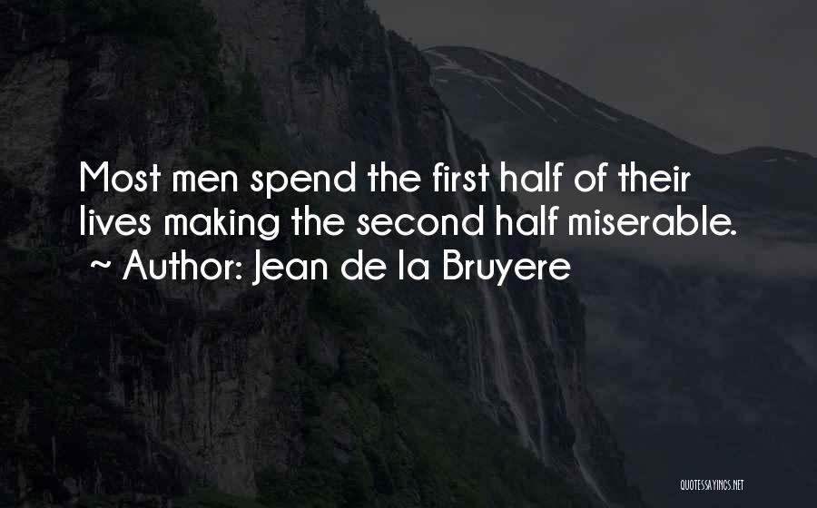 Jean De La Bruyere Quotes: Most Men Spend The First Half Of Their Lives Making The Second Half Miserable.