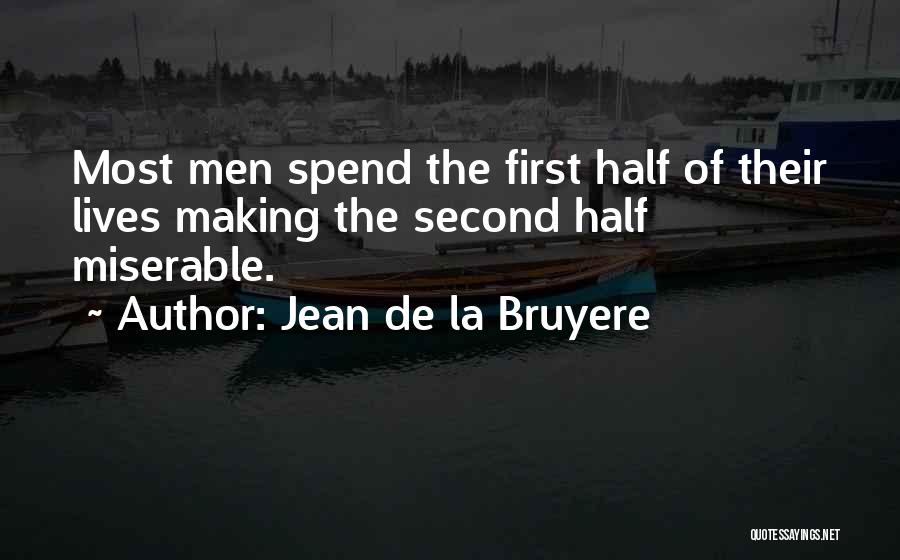 Jean De La Bruyere Quotes: Most Men Spend The First Half Of Their Lives Making The Second Half Miserable.