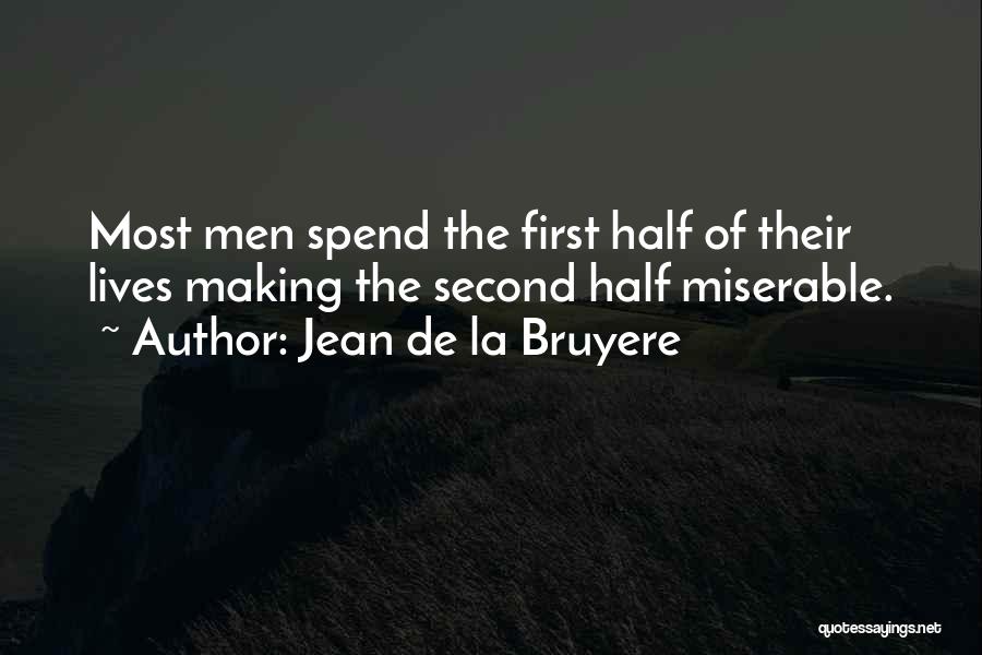 Jean De La Bruyere Quotes: Most Men Spend The First Half Of Their Lives Making The Second Half Miserable.