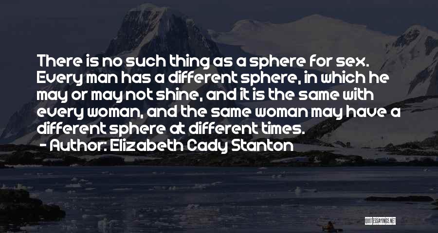 Elizabeth Cady Stanton Quotes: There Is No Such Thing As A Sphere For Sex. Every Man Has A Different Sphere, In Which He May