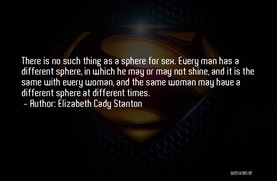 Elizabeth Cady Stanton Quotes: There Is No Such Thing As A Sphere For Sex. Every Man Has A Different Sphere, In Which He May