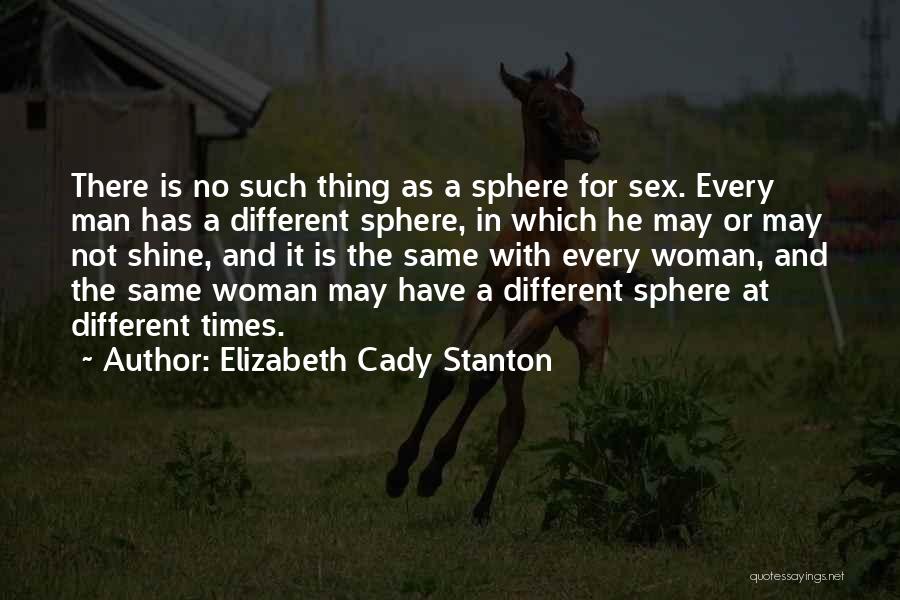 Elizabeth Cady Stanton Quotes: There Is No Such Thing As A Sphere For Sex. Every Man Has A Different Sphere, In Which He May