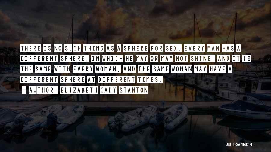 Elizabeth Cady Stanton Quotes: There Is No Such Thing As A Sphere For Sex. Every Man Has A Different Sphere, In Which He May