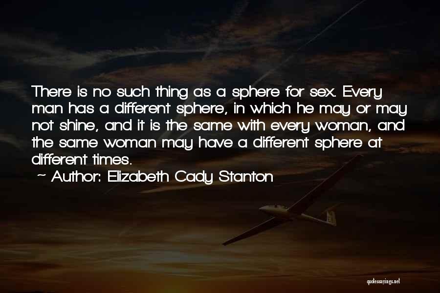 Elizabeth Cady Stanton Quotes: There Is No Such Thing As A Sphere For Sex. Every Man Has A Different Sphere, In Which He May