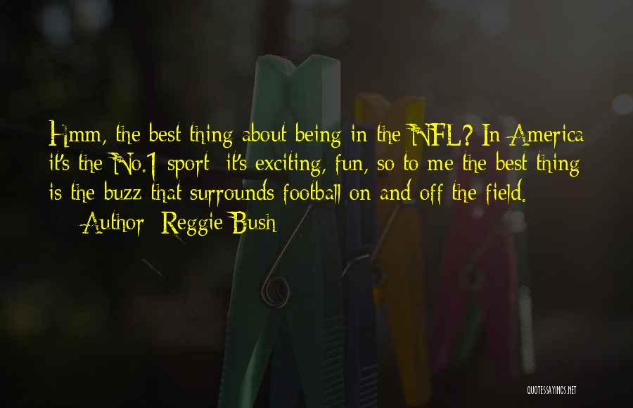 Reggie Bush Quotes: Hmm, The Best Thing About Being In The Nfl? In America It's The No.1 Sport; It's Exciting, Fun, So To