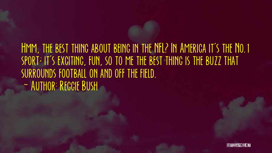 Reggie Bush Quotes: Hmm, The Best Thing About Being In The Nfl? In America It's The No.1 Sport; It's Exciting, Fun, So To