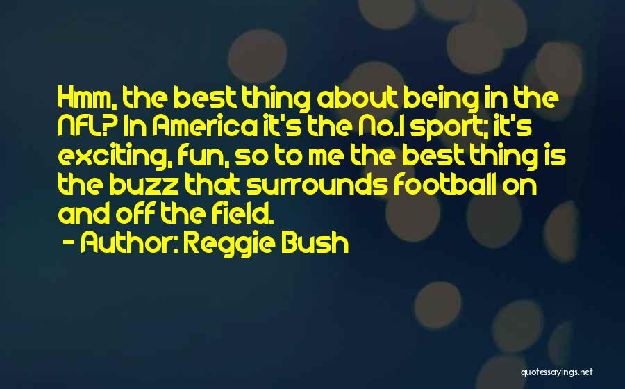 Reggie Bush Quotes: Hmm, The Best Thing About Being In The Nfl? In America It's The No.1 Sport; It's Exciting, Fun, So To