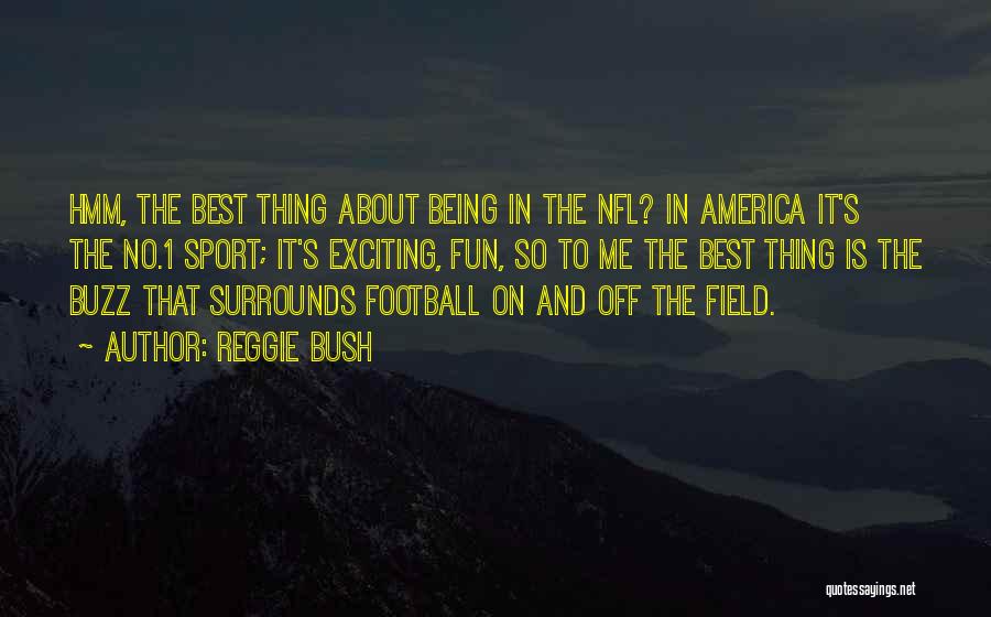 Reggie Bush Quotes: Hmm, The Best Thing About Being In The Nfl? In America It's The No.1 Sport; It's Exciting, Fun, So To