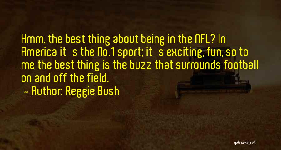 Reggie Bush Quotes: Hmm, The Best Thing About Being In The Nfl? In America It's The No.1 Sport; It's Exciting, Fun, So To