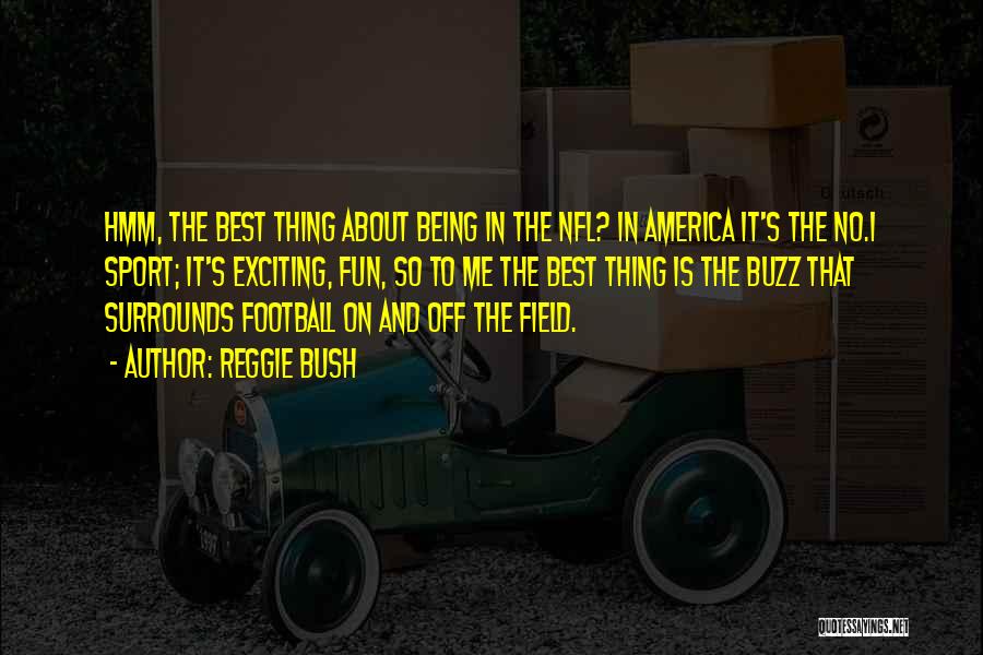 Reggie Bush Quotes: Hmm, The Best Thing About Being In The Nfl? In America It's The No.1 Sport; It's Exciting, Fun, So To