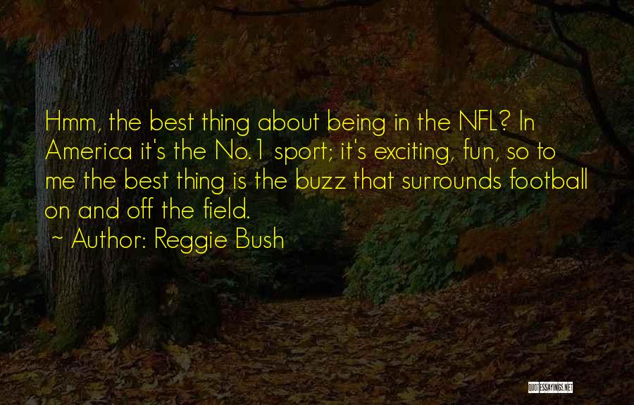 Reggie Bush Quotes: Hmm, The Best Thing About Being In The Nfl? In America It's The No.1 Sport; It's Exciting, Fun, So To