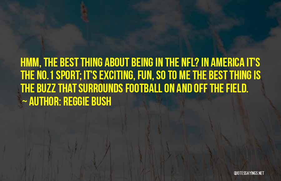 Reggie Bush Quotes: Hmm, The Best Thing About Being In The Nfl? In America It's The No.1 Sport; It's Exciting, Fun, So To