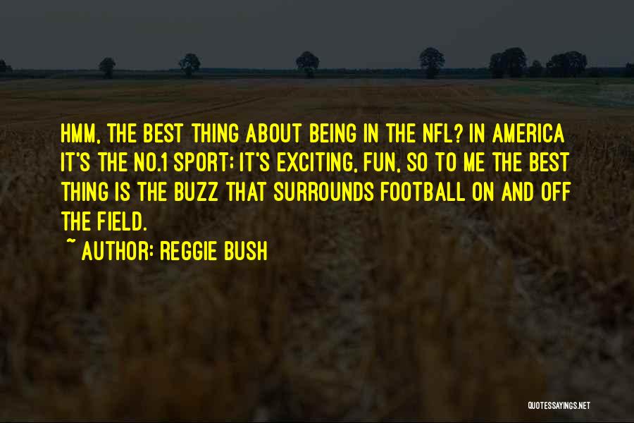 Reggie Bush Quotes: Hmm, The Best Thing About Being In The Nfl? In America It's The No.1 Sport; It's Exciting, Fun, So To