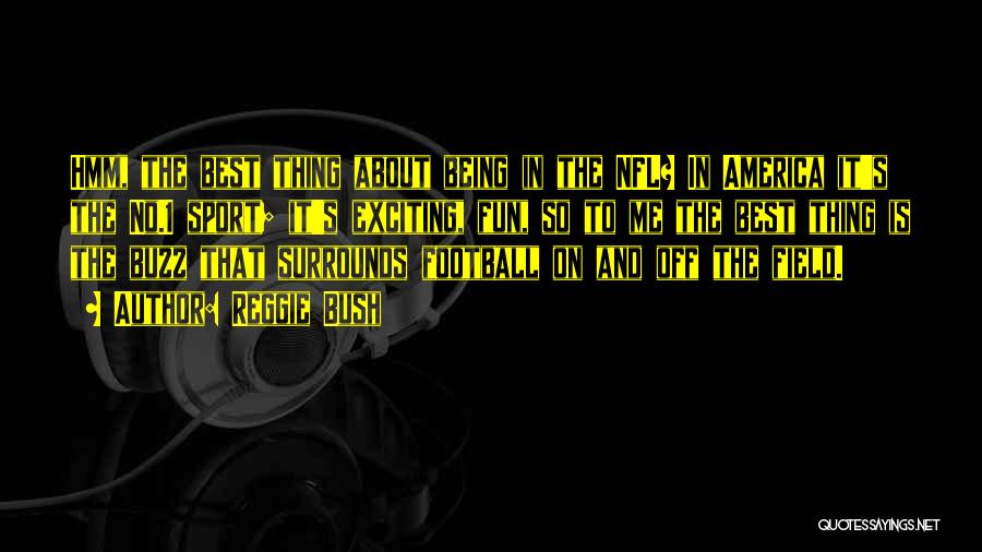 Reggie Bush Quotes: Hmm, The Best Thing About Being In The Nfl? In America It's The No.1 Sport; It's Exciting, Fun, So To