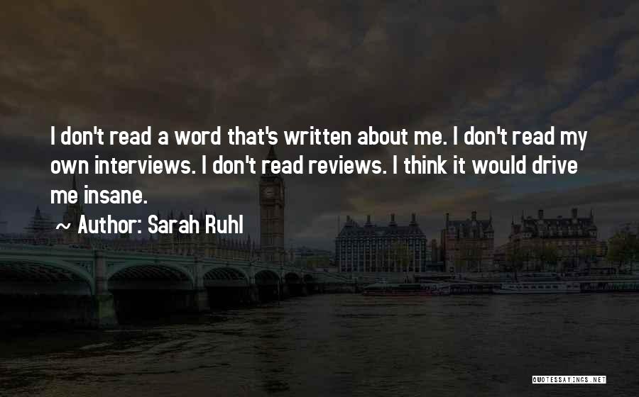 Sarah Ruhl Quotes: I Don't Read A Word That's Written About Me. I Don't Read My Own Interviews. I Don't Read Reviews. I