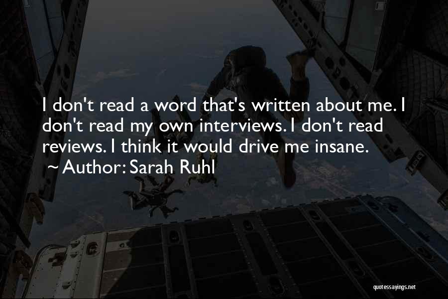 Sarah Ruhl Quotes: I Don't Read A Word That's Written About Me. I Don't Read My Own Interviews. I Don't Read Reviews. I