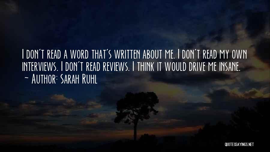 Sarah Ruhl Quotes: I Don't Read A Word That's Written About Me. I Don't Read My Own Interviews. I Don't Read Reviews. I