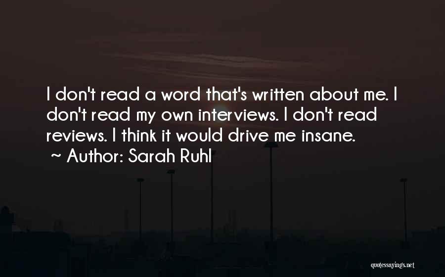 Sarah Ruhl Quotes: I Don't Read A Word That's Written About Me. I Don't Read My Own Interviews. I Don't Read Reviews. I