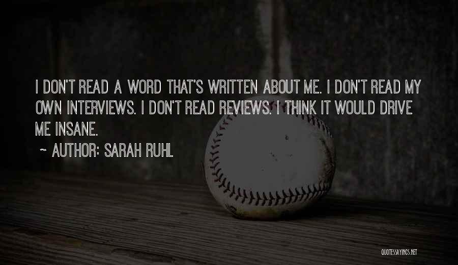 Sarah Ruhl Quotes: I Don't Read A Word That's Written About Me. I Don't Read My Own Interviews. I Don't Read Reviews. I