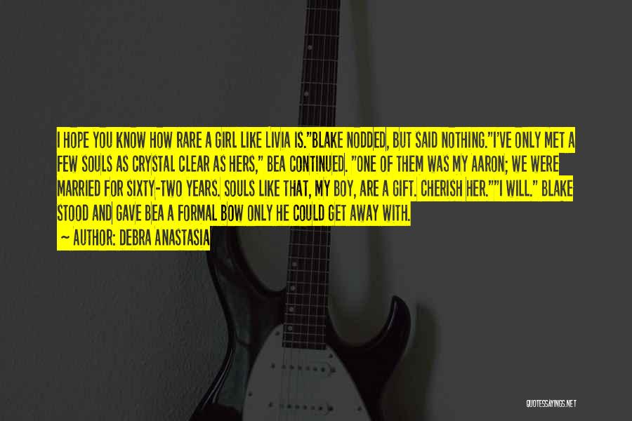 Debra Anastasia Quotes: I Hope You Know How Rare A Girl Like Livia Is.blake Nodded, But Said Nothing.i've Only Met A Few Souls