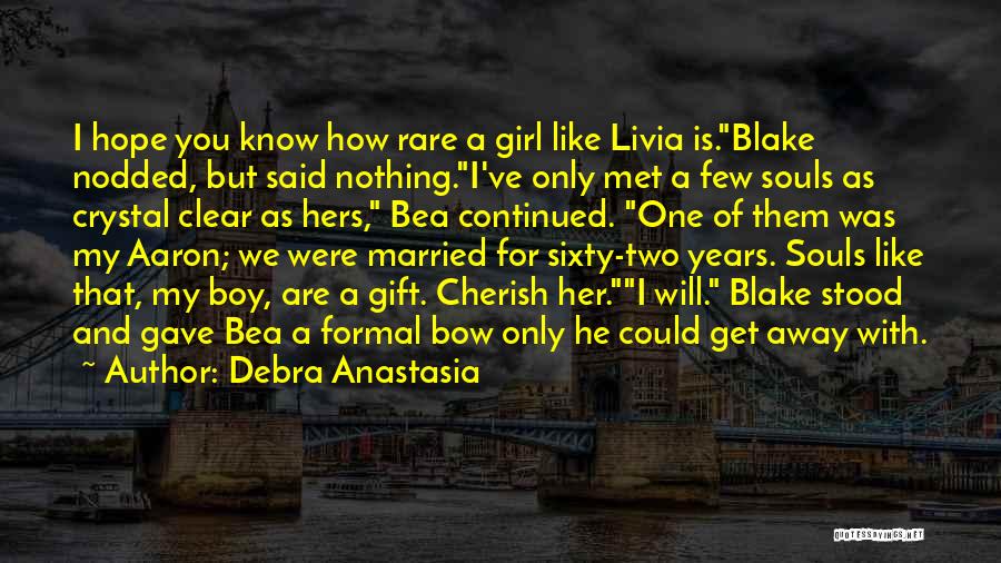 Debra Anastasia Quotes: I Hope You Know How Rare A Girl Like Livia Is.blake Nodded, But Said Nothing.i've Only Met A Few Souls