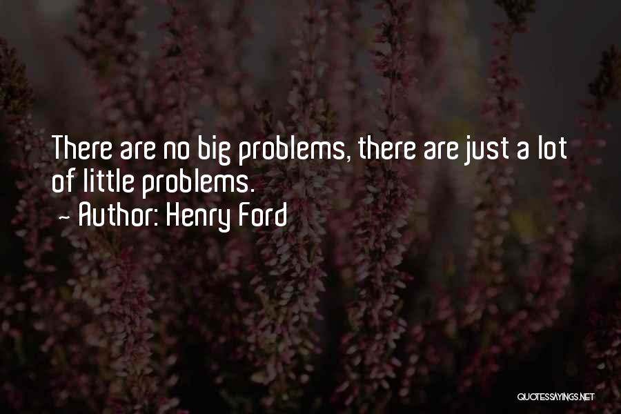 Henry Ford Quotes: There Are No Big Problems, There Are Just A Lot Of Little Problems.