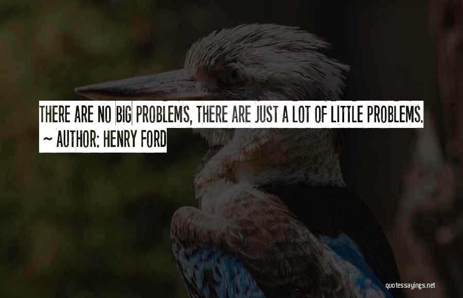 Henry Ford Quotes: There Are No Big Problems, There Are Just A Lot Of Little Problems.