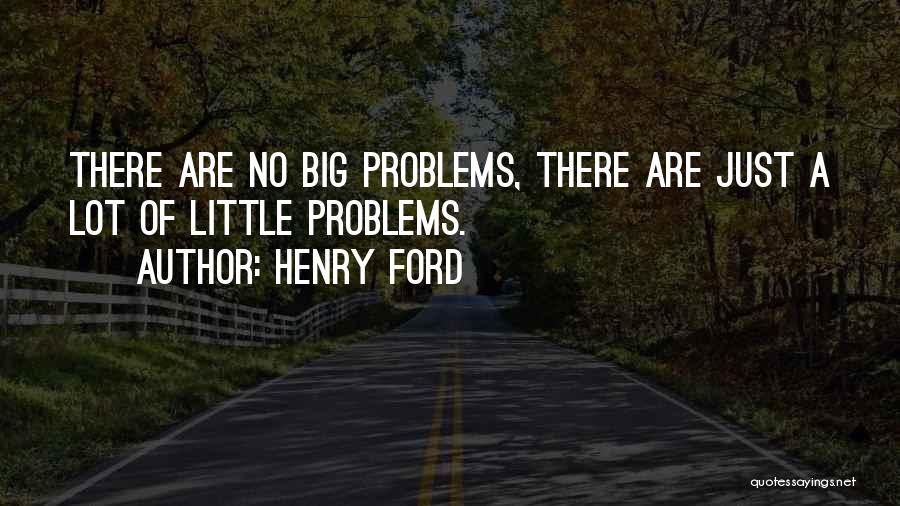 Henry Ford Quotes: There Are No Big Problems, There Are Just A Lot Of Little Problems.