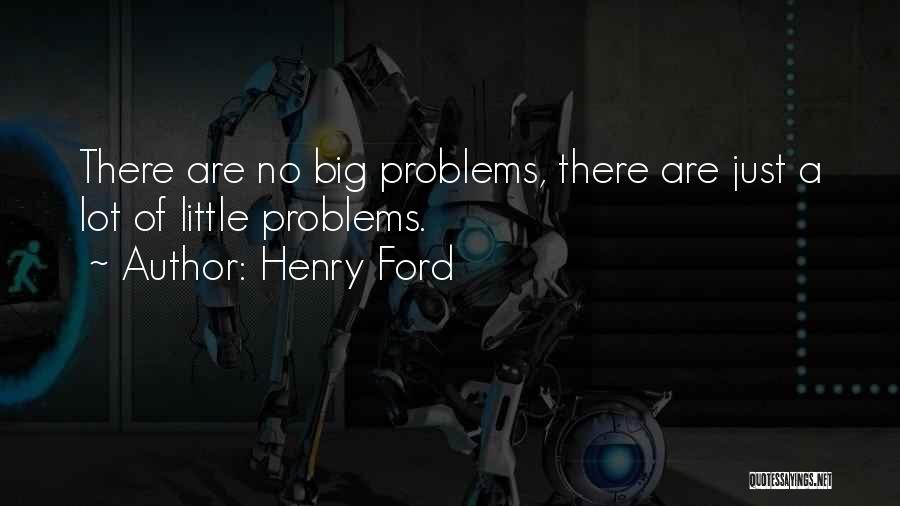 Henry Ford Quotes: There Are No Big Problems, There Are Just A Lot Of Little Problems.