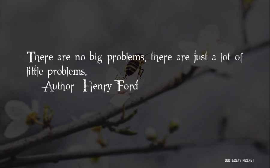 Henry Ford Quotes: There Are No Big Problems, There Are Just A Lot Of Little Problems.