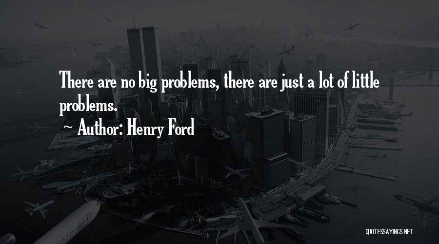 Henry Ford Quotes: There Are No Big Problems, There Are Just A Lot Of Little Problems.