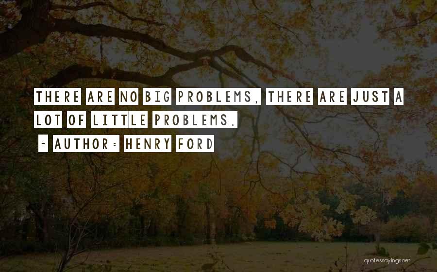 Henry Ford Quotes: There Are No Big Problems, There Are Just A Lot Of Little Problems.