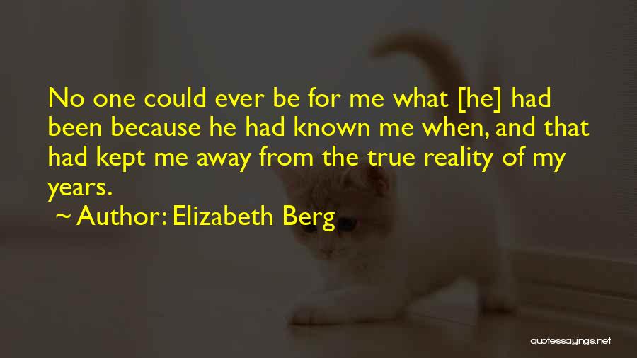 Elizabeth Berg Quotes: No One Could Ever Be For Me What [he] Had Been Because He Had Known Me When, And That Had