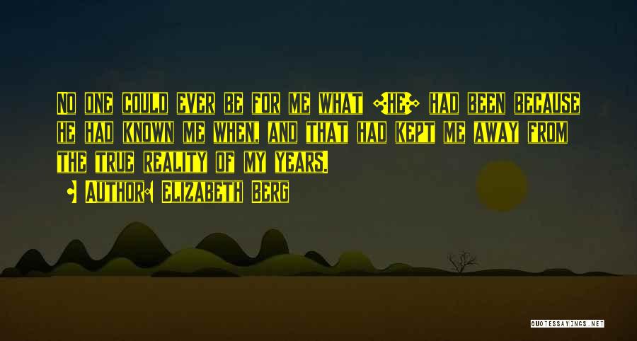 Elizabeth Berg Quotes: No One Could Ever Be For Me What [he] Had Been Because He Had Known Me When, And That Had