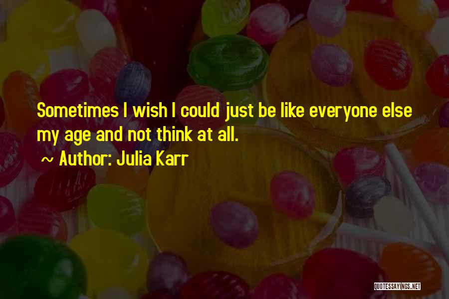 Julia Karr Quotes: Sometimes I Wish I Could Just Be Like Everyone Else My Age And Not Think At All.