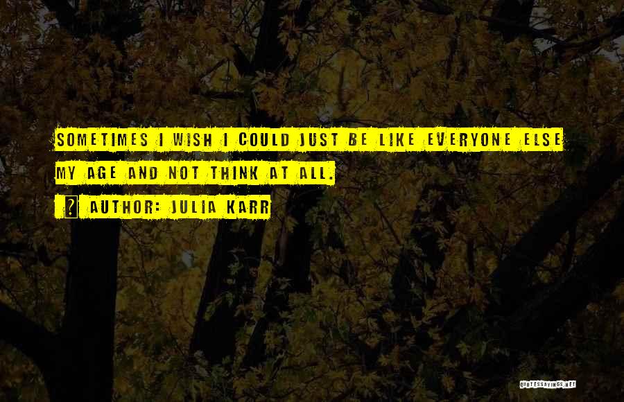 Julia Karr Quotes: Sometimes I Wish I Could Just Be Like Everyone Else My Age And Not Think At All.