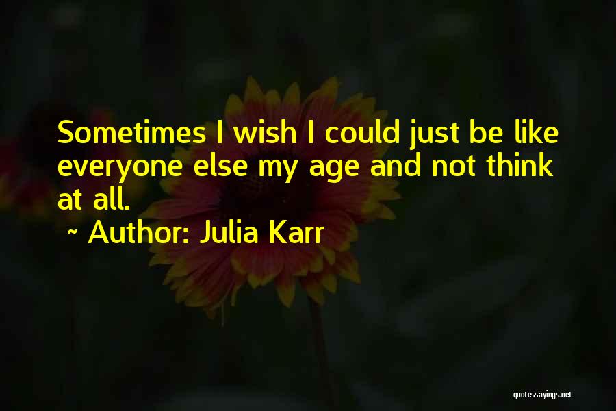 Julia Karr Quotes: Sometimes I Wish I Could Just Be Like Everyone Else My Age And Not Think At All.