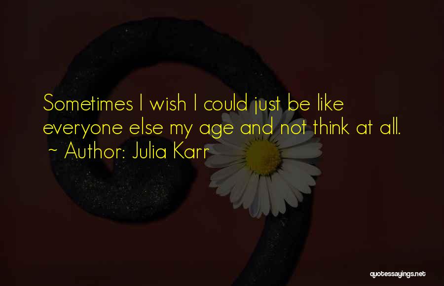 Julia Karr Quotes: Sometimes I Wish I Could Just Be Like Everyone Else My Age And Not Think At All.