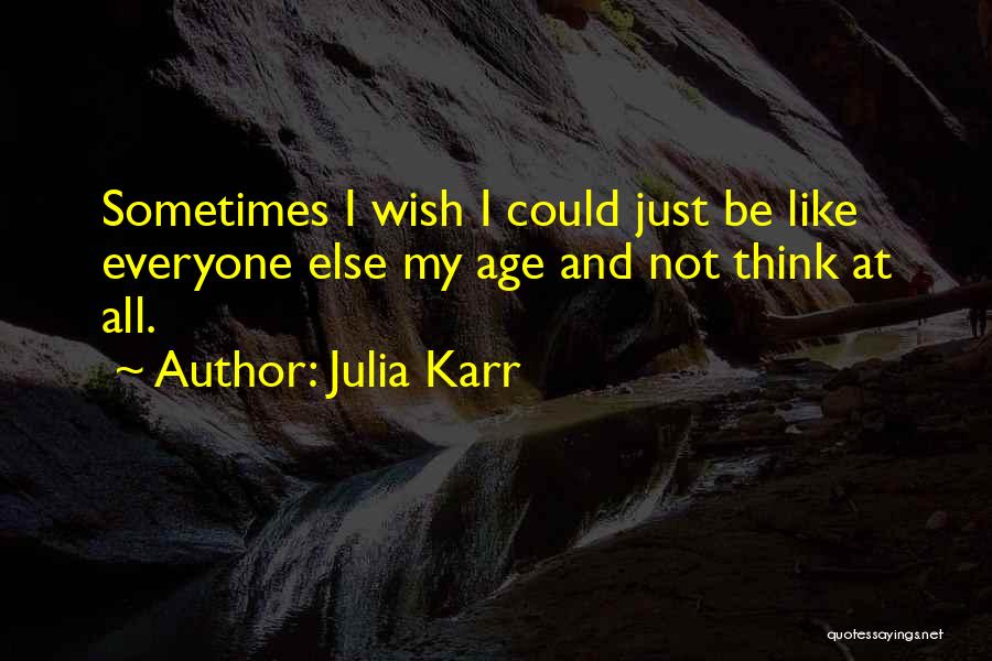 Julia Karr Quotes: Sometimes I Wish I Could Just Be Like Everyone Else My Age And Not Think At All.