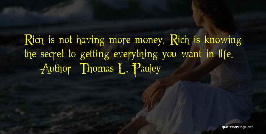 Thomas L. Pauley Quotes: Rich Is Not Having More Money. Rich Is Knowing The Secret To Getting Everything You Want In Life.