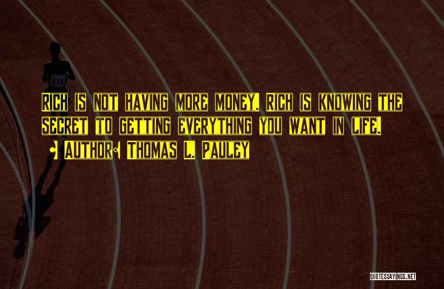 Thomas L. Pauley Quotes: Rich Is Not Having More Money. Rich Is Knowing The Secret To Getting Everything You Want In Life.