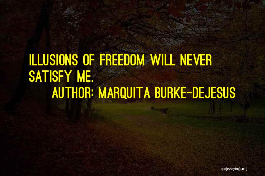 Marquita Burke-DeJesus Quotes: Illusions Of Freedom Will Never Satisfy Me.