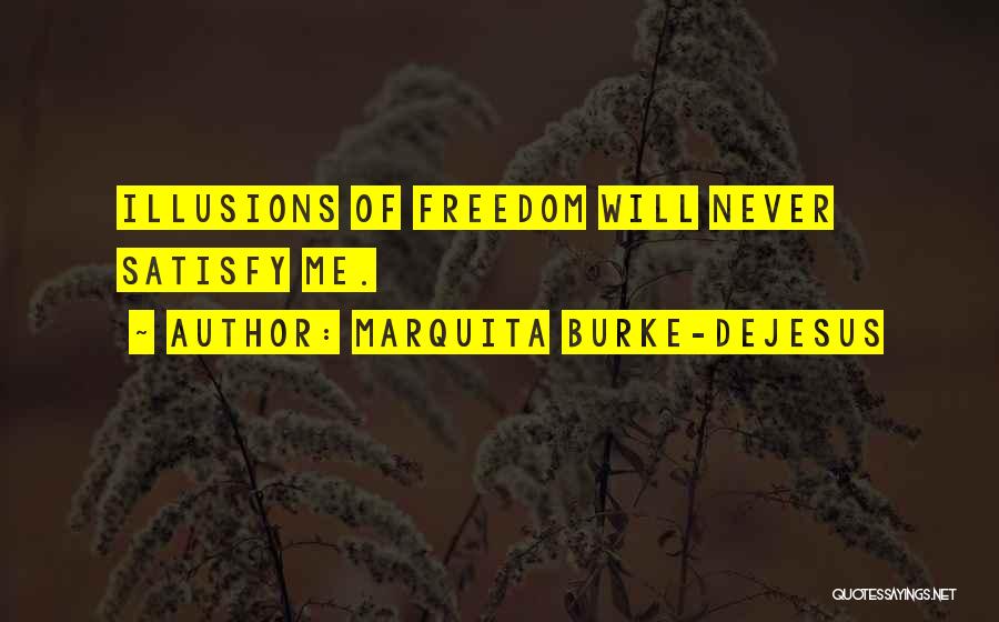 Marquita Burke-DeJesus Quotes: Illusions Of Freedom Will Never Satisfy Me.